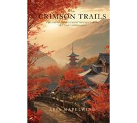 Crimson Trails: Exploring Japan’s Most Breathtaking Autumn Landscapes: A Traveler’s Guide to Japan’s Most Stunning Fall Foliage, Hidden Trails, Scenic ... Mountain Adventures (Autumn Wonders of Japan)