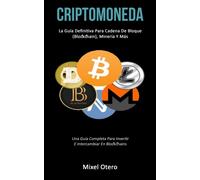 Criptomoneda : La guia definitiva para cadena de bloque (Blockchain), mineria y mas (Una guia completa para invertir e intercambiar en blockchains)
