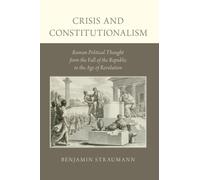 Crisis and Constitutionalism: Roman Political Thought from the Fall of the Republic to the Age of Revolution