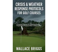 Crisis and Weather Response Protocols for Golf Courses: A Practical Playbook for Protecting People, Property, and Revenue When It Matters Most (Golf Course GM Playbook Series)