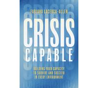 Crisis Capable : Building Your Capacity to Survive and Succeed in Every Environment
