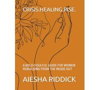 CRISIS.HEALING.RISE.: A BOLD+SOULFUL GUIDE FOR WOMEN REBUILDING FROM THE INSIDE OUT