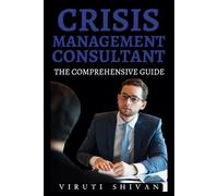 Crisis Management Consultant - The Comprehensive Guide: Mastering the Art of Navigating Through Turbulence in Business (Vanguard Professions: Pioneers of the Modern World)