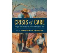 Crisis of Care : Religion and Empire in the American West Since 1848