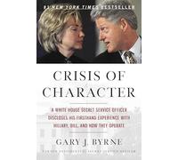 Crisis of Character: A White House Secret Service Officer Discloses His Firsthand Experience with Hillary, Bill, and How They Operate
