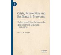 Crisis, Reinvention and Resilience in Museums: Defence and Revolution at the Imperial War Museum, 1933-1950