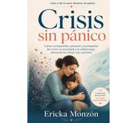 Crisis sin pánico: Cómo comprender, prevenir y acompañar las crisis, la ansiedad y la sobrecarga sensorial en niños con autismo: 2 (Autismo sin Pánico)