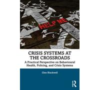 Crisis Systems at the Crossroads : A Practical Perspective on Behavioural Health, Policing, and Crisis Systems
