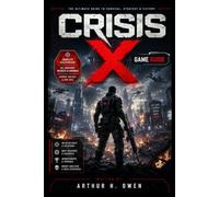 CRISIS X GAME GUIDE: Master Every System, Conquer Every Threat, and Build Your Legacy in the World of Crisis X