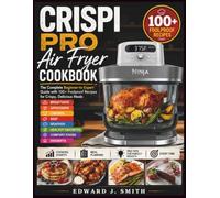 Crispi PRO Air Fryer Cookbook: The Complete Beginner-to-Expert Guide with 100+ Foolproof Recipes for Crispy, Delicious Meals, Featuring Breakfasts, ... Comfort Foods, Desserts, Cooking Charts