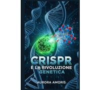 CRISPR e la Rivoluzione Genetica (La trasformazione della biologia umana)