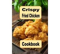 Crispy Fried Chicken Cookbook: Oven Fried, Buttermilk, Beer Battered and Many More Fried Chicken Recipes