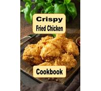 Crispy Fried Chicken Cookbook: Oven Fried, Buttermilk, Beer Battered and Many More Fried Chicken Recipes