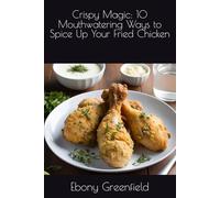 Crispy Magic: 10 Mouthwatering Ways to Spice Up Your Fried Chicken