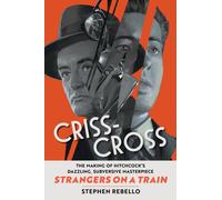 Criss-Cross : The Making of Strangers on a Train, Hitchcock's Dazzling, Subversive Masterpiece