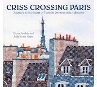 Criss-Crossing Paris: Journey to the heart of Paris in 20 cross-stitch designs