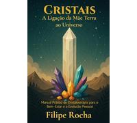 Cristais - A Ligação da Mãe Terra ao Universo: Manual Prático de Cristaloterapia para o Bem-Estar e a Evolução Pessoal