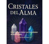 Cristales Del Alma: Guía Sagrada Sobre Las Propiedades de los Cristales