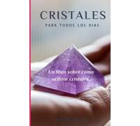 Cristales Para Todos Los Dias: Un libro sobre cómo utilizar cristales