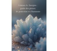 Cristaux & Énergies: Guide des pierres de protection et d'harmonie (Les Cristaux)