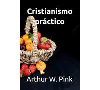 Cristianismo práctico (Arthur W. Pink en español)