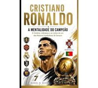 Cristiano Ronaldo - A Mentalidade do Campeão: A História, Liderança e as Lições de Vida de um dos Maiores Futebolistas de Sempre