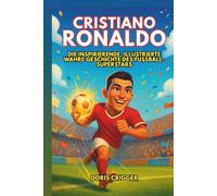 Cristiano Ronaldo Biografie: Die inspirierende, illustrierte wahre Geschichte des Fußball-Superstars - Vom Jungen mit großen Träumen zur globalen Ikone, die der Welt beibrachte, niemals aufzugeben