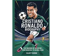 CRISTIANO RONALDO BIOGRAPHY The Making of a Legend - From Madeira to Global Icon