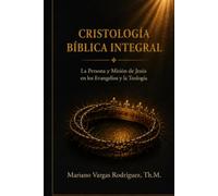 Cristología Bíblica Integral: La Persona y Misión de Jesús en los Evangelios y la Teología