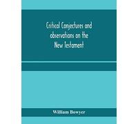 Critical conjectures and observations on the New Testament: collected from various authors, as well in regard to words as pointing, with the reasons on which both are founded