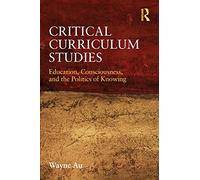Critical Curriculum Studies: Education, Consciousness, and the Politics of Knowing (Critical Social Thought)