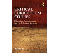 Critical Curriculum Studies: Education, Consciousness, and the Politics of Knowing (Critical Social Thought)
