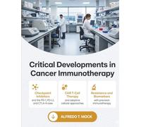 Critical Developments in Cancer Immunotherapy: A Clinical and Mechanistic Reference to Checkpoint Inhibitors, CAR T Cell Therapy, the Tumor ... for Oncologists and Cancer Researchers