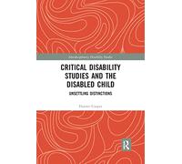 Critical Disability Studies and the Disabled Child: Unsettling Distinctions (Interdisciplinary Disability Studies)
