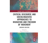 Critical Discourse and Sociolinguistic Approaches to Migration and Freedom of Movement: Unbound Horizons (Routledge Studies in Sociolinguistics)