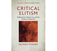 Critical Elitism: Deliberation, Democracy, and the Problem of Expertise (Theories of Institutional Design)