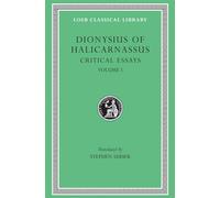 Critical Essays, Volume I: Ancient Orators. Lysias. Isocrates. Isaeus. Demosthenes. Thucydides (Loeb Classical Library 465)