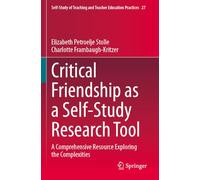 Critical Friendship as a Self-Study Research Tool: A Comprehensive Resource Exploring the Complexities (Self-Study of Teaching and Teacher Education Practices, 27)