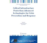 Critical Infrastructure Protection: Advanced Technologies for Crisis Prevention and Response (NATO Science for Peace and Security Series C: Environmental Security)