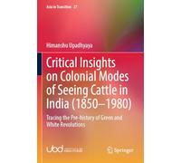 Critical Insights on Colonial Modes of Seeing Cattle in India (1850-1980): Tracing the Pre-history of Green and White Revolutions (Asia in Transition, 27)