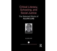 Critical Literacy, Schooling, and Social Justice: The Selected Works of Allan Luke (World Library of Educationalists)