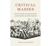 Critical Masses : The Invention of Close Reading in Nineteenth-Century Britain