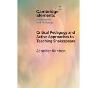 Critical Pedagogy and Active Approaches to Teaching Shakespeare (Elements in Shakespeare and Pedagogy)