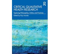 Critical Qualitative Health Research: Exploring Philosophies, Politics and Practices