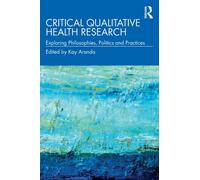 Critical Qualitative Health Research : Exploring Philosophies, Politics and Practices