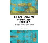 Critical Realism and Morphogenetic Leadership: Leading in Complex Public Systems (Routledge Studies in Leadership Research)