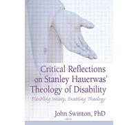 Critical Reflections on Stanley Hauerwas' Theology of Disability: Disabling Society, Enabling Theology