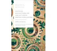 Critical Reflections on the EU’s Data Protection Regime: GDPR in the Machine (Hart Studies in Information Law and Regulation)
