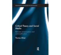 Critical Theory and Social Media: Between Emancipation and Commodification (Routledge Advances in Sociology)