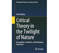 Critical Theory in the Twilight of Nature: Recognition, Aesthetics, and Nonhuman Expression (Philosophical Studies in Contemporary Culture, 22)